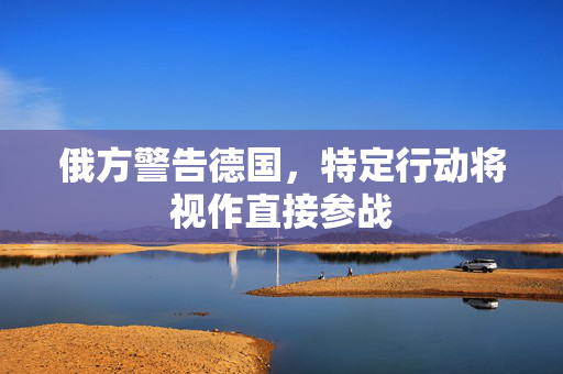 俄方警告德国，特定行动将视作直接参战