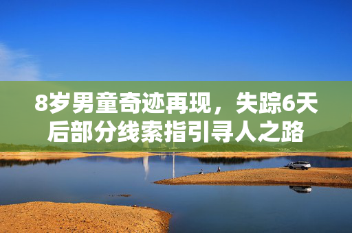 8岁男童奇迹再现，失踪6天后部分线索指引寻人之路