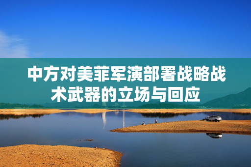 中方对美菲军演部署战略战术武器的立场与回应