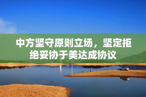中方坚守原则立场，坚定拒绝妥协于美达成协议