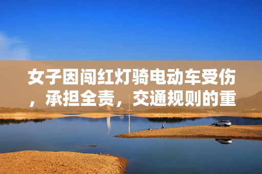 女子因闯红灯骑电动车受伤，承担全责，交通规则的重要性不容忽视