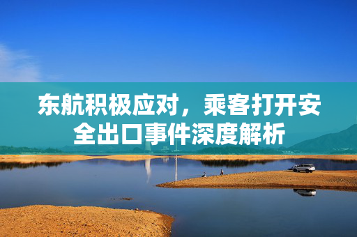 东航积极应对，乘客打开安全出口事件深度解析