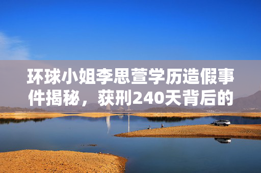 环球小姐李思萱学历造假事件揭秘，获刑240天背后的真相