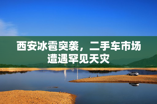 西安冰雹突袭，二手车市场遭遇罕见天灾