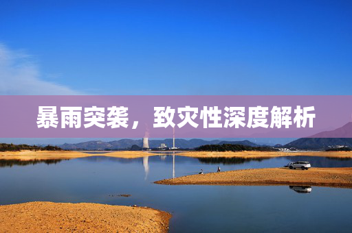 暴雨突袭，致灾性深度解析