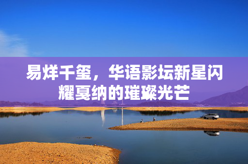 易烊千玺，华语影坛新星闪耀戛纳的璀璨光芒
