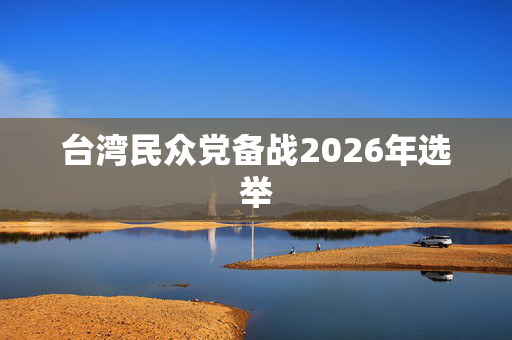 台湾民众党备战2026年选举