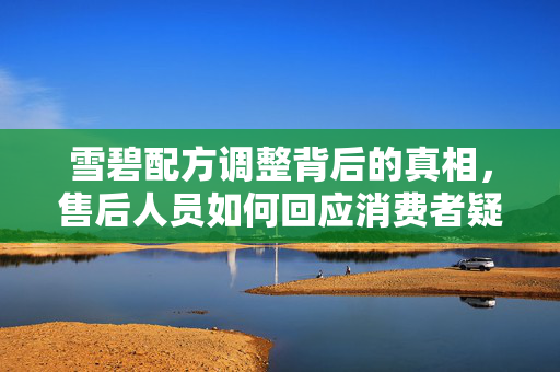雪碧配方调整背后的真相，售后人员如何回应消费者疑虑