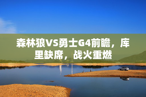森林狼VS勇士G4前瞻，库里缺席，战火重燃