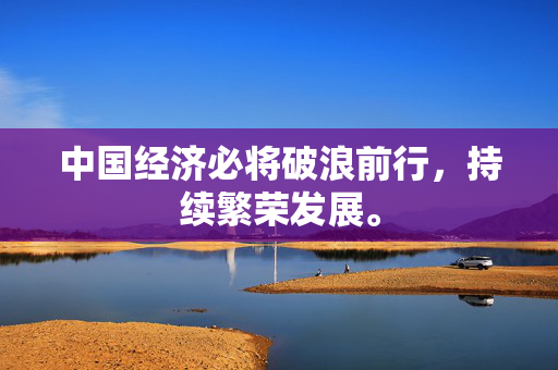 中国经济必将破浪前行，持续繁荣发展。