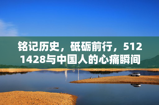 铭记历史，砥砺前行，5121428与中国人的心痛瞬间