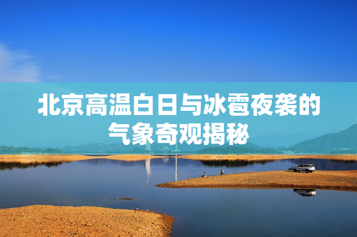 北京高温白日与冰雹夜袭的气象奇观揭秘