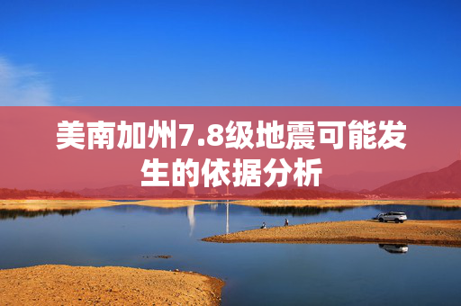 美南加州7.8级地震可能发生的依据分析