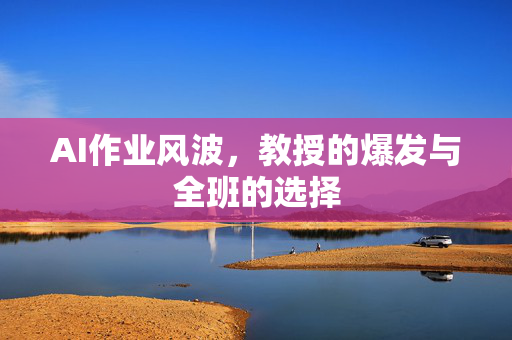 AI作业风波，教授的爆发与全班的选择