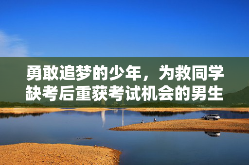 勇敢追梦的少年，为救同学缺考后重获考试机会的男生