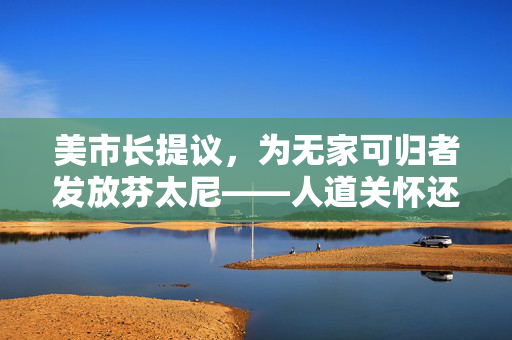 美市长提议，为无家可归者发放芬太尼——人道关怀还是道德困境？