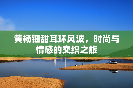 黄杨钿甜耳环风波，时尚与情感的交织之旅