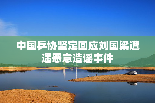 中国乒协坚定回应刘国梁遭遇恶意造谣事件