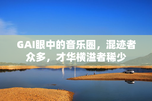 GAI眼中的音乐圈，混迹者众多，才华横溢者稀少