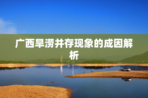 广西旱涝并存现象的成因解析