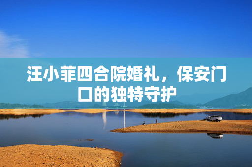 汪小菲四合院婚礼，保安门口的独特守护