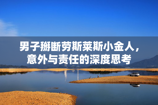 男子掰断劳斯莱斯小金人，意外与责任的深度思考