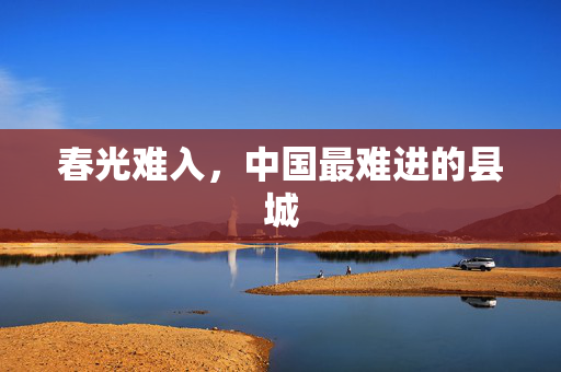 春光难入，中国最难进的县城