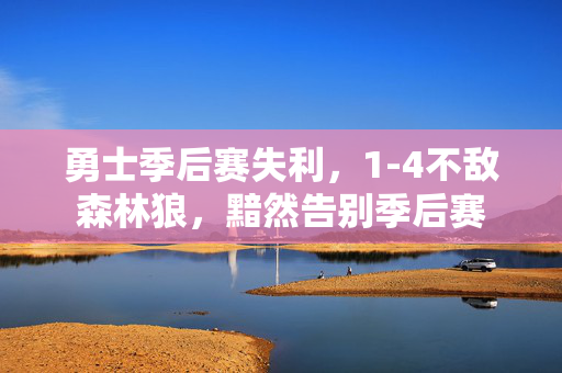 勇士季后赛失利，1-4不敌森林狼，黯然告别季后赛
