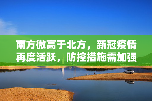 南方微高于北方，新冠疫情再度活跃，防控措施需加强