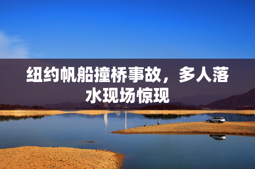 纽约帆船撞桥事故，多人落水现场惊现