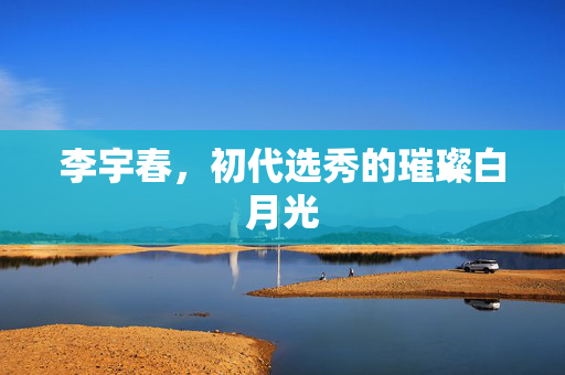 李宇春，初代选秀的璀璨白月光