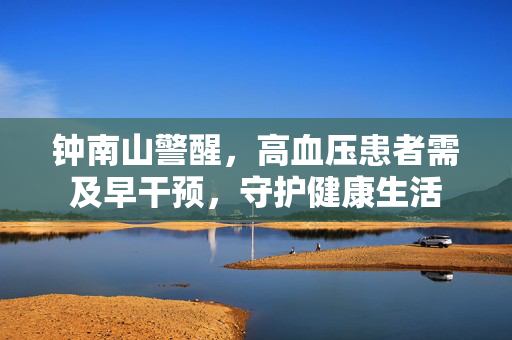 钟南山警醒，高血压患者需及早干预，守护健康生活