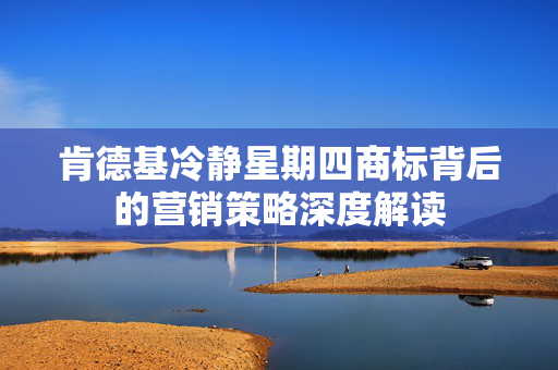 肯德基冷静星期四商标背后的营销策略深度解读