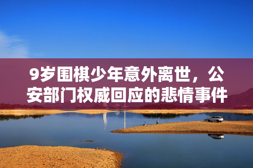 9岁围棋少年意外离世，公安部门权威回应的悲情事件
