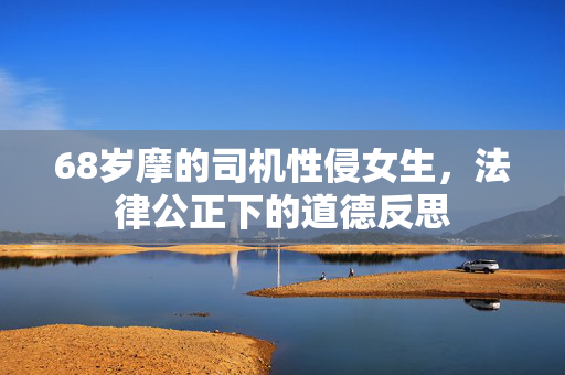 68岁摩的司机性侵女生，法律公正下的道德反思