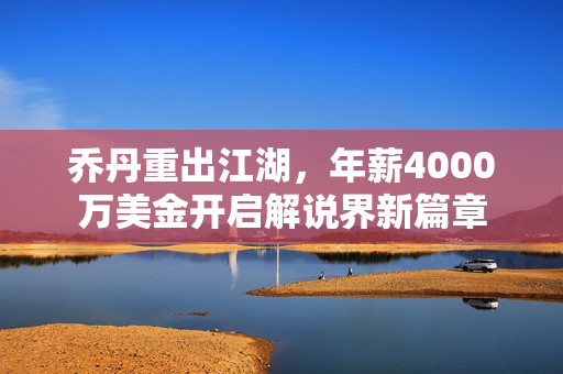 乔丹重出江湖，年薪4000万美金开启解说界新篇章
