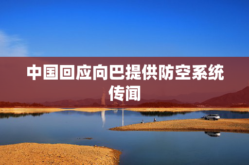 中国回应向巴提供防空系统传闻