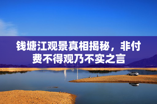钱塘江观景真相揭秘，非付费不得观乃不实之言