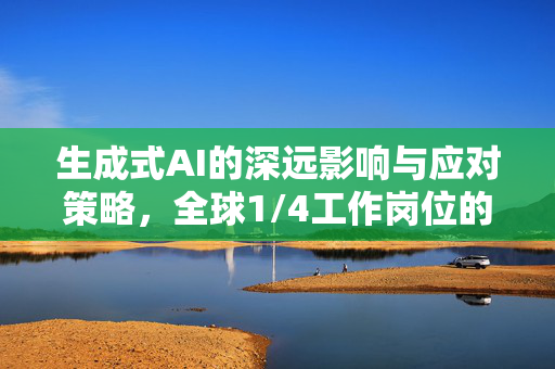 生成式AI的深远影响与应对策略，全球1/4工作岗位的挑战与机遇