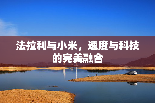 法拉利与小米，速度与科技的完美融合