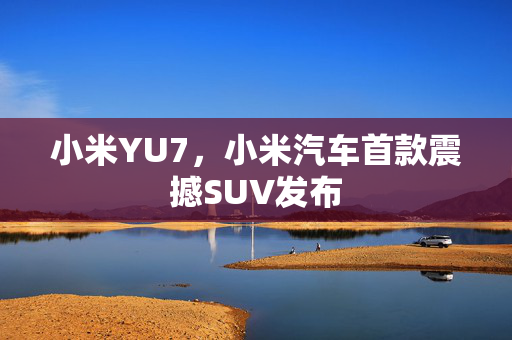 小米YU7，小米汽车首款震撼SUV发布