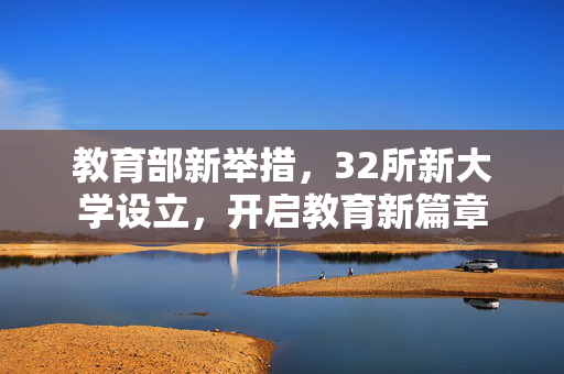 教育部新举措，32所新大学设立，开启教育新篇章