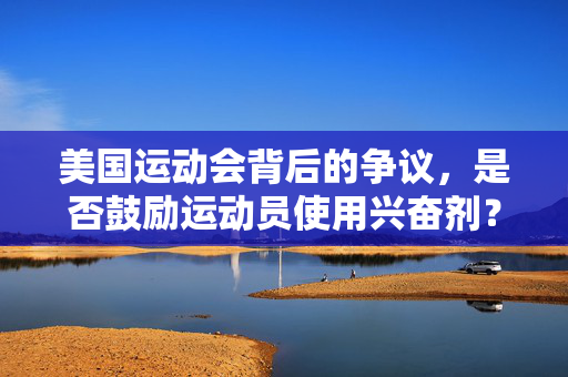 美国运动会背后的争议，是否鼓励运动员使用兴奋剂？