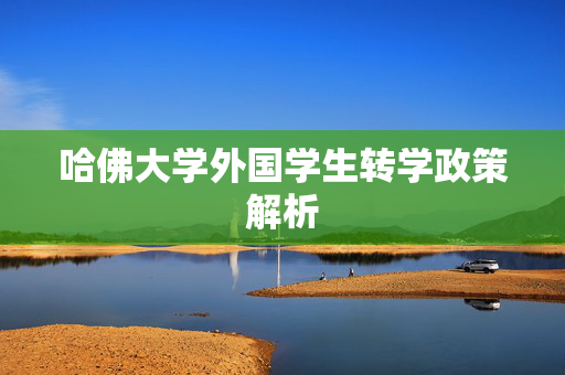 哈佛大学外国学生转学政策解析