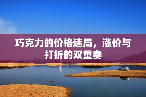 巧克力的价格迷局，涨价与打折的双重奏