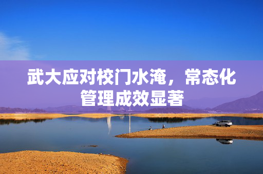 武大应对校门水淹，常态化管理成效显著