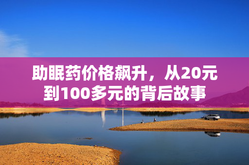 助眠药价格飙升，从20元到100多元的背后故事