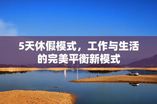 5天休假模式，工作与生活的完美平衡新模式
