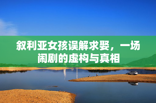 叙利亚女孩误解求娶，一场闹剧的虚构与真相