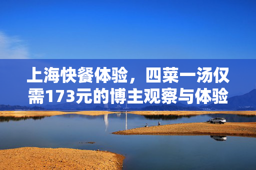 上海快餐体验，四菜一汤仅需173元的博主观察与体验